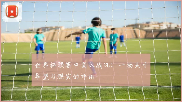 世界杯预赛中国队战况：一场关于希望与现实的评论