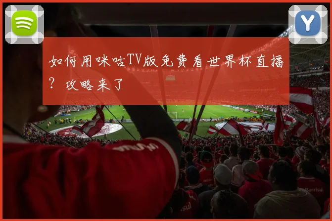 如何用咪咕TV版免费看世界杯直播？攻略来了