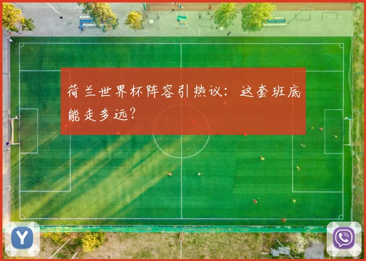 荷兰世界杯阵容引热议：这套班底能走多远？