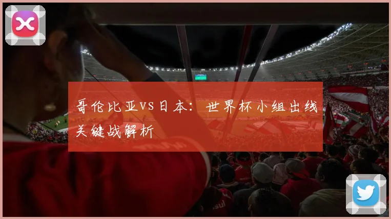 哥伦比亚vs日本：世界杯小组出线关键战解析